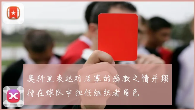 奥科里表达对活塞的感激之情并期待在球队中担任组织者角色