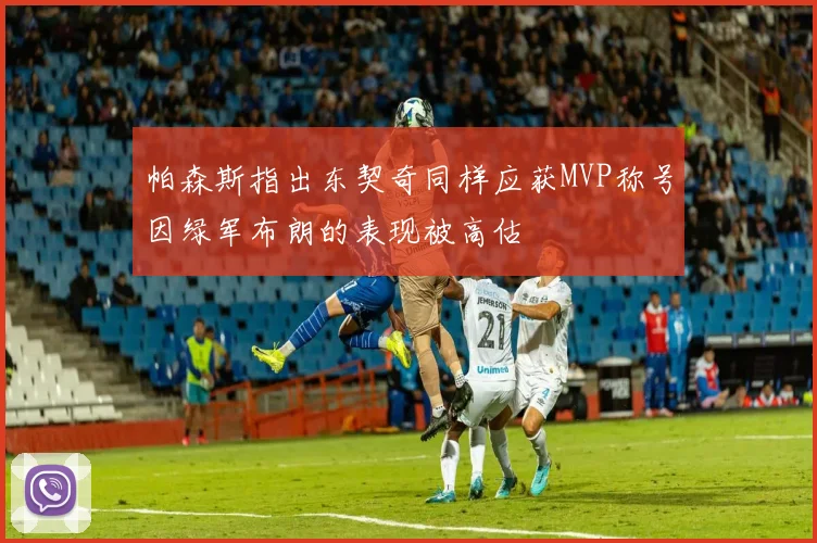 帕森斯指出东契奇同样应获MVP称号因绿军布朗的表现被高估