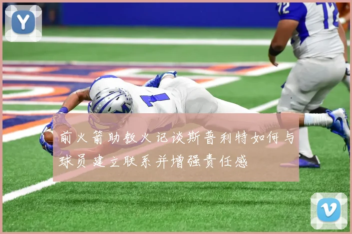 前火箭助教火记谈斯普利特如何与球员建立联系并增强责任感