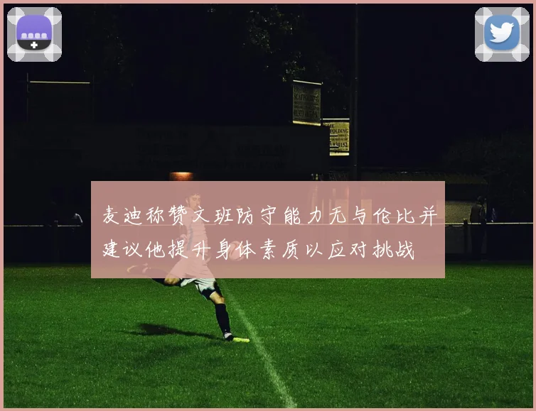 麦迪称赞文班防守能力无与伦比并建议他提升身体素质以应对挑战