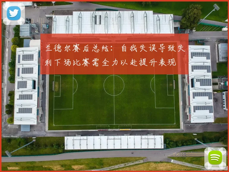 兰德尔赛后总结：自我失误导致失利下场比赛需全力以赴提升表现