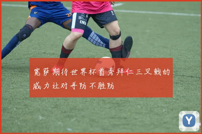 宽萨期待世界杯首秀拜仁三叉戟的威力让对手防不胜防