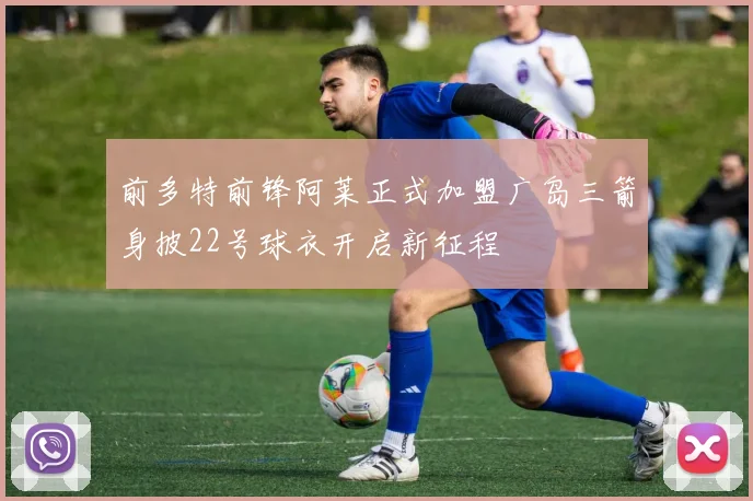 前多特前锋阿莱正式加盟广岛三箭身披22号球衣开启新征程