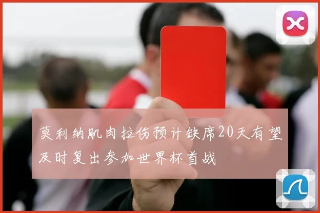 莫利纳肌肉拉伤预计缺席20天有望及时复出参加世界杯首战