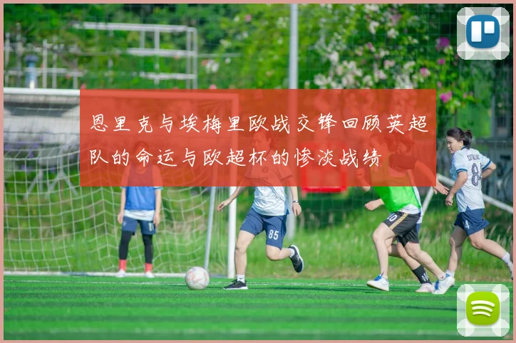 恩里克与埃梅里欧战交锋回顾英超队的命运与欧超杯的惨淡战绩