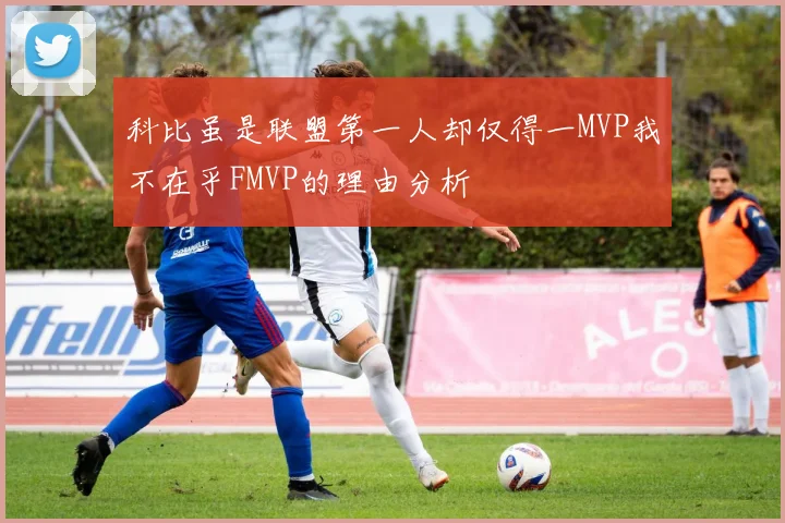 科比虽是联盟第一人却仅得一MVP我不在乎FMVP的理由分析