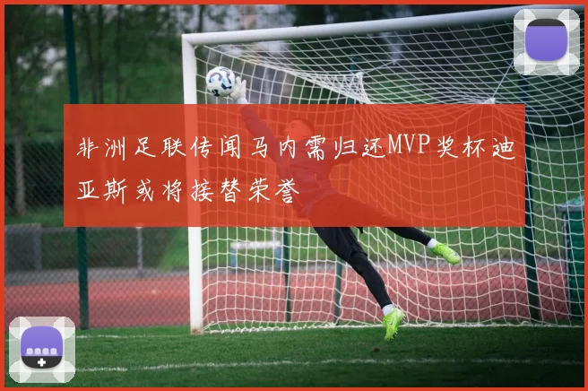 非洲足联传闻马内需归还MVP奖杯迪亚斯或将接替荣誉