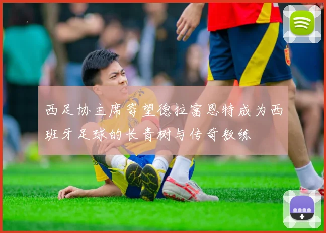 西足协主席寄望德拉富恩特成为西班牙足球的长青树与传奇教练